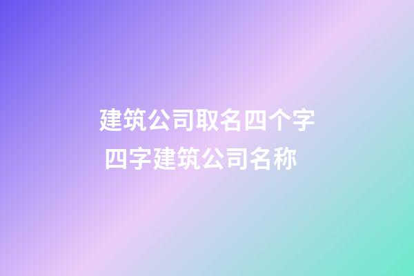 建筑公司取名四个字 四字建筑公司名称-第1张-公司起名-玄机派